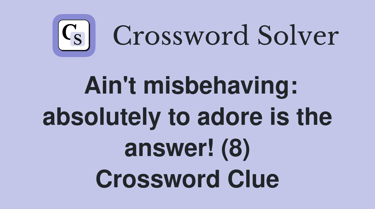 Ain't misbehaving absolutely to adore is the answer! (8) Crossword